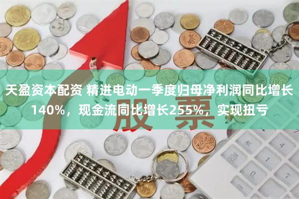 天盈资本配资 精进电动一季度归母净利润同比增长140%，现金流同比增长255%，实现扭亏
