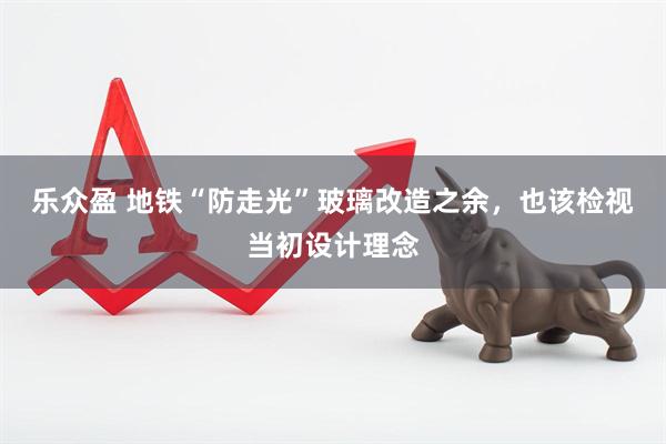 乐众盈 地铁“防走光”玻璃改造之余，也该检视当初设计理念