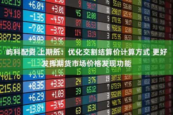 屿科配资 上期所：优化交割结算价计算方式 更好发挥期货市场价格发现功能